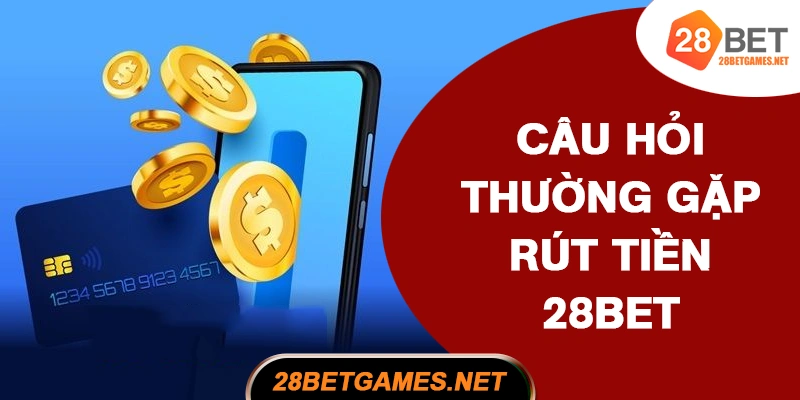 FAQ – Câu Hỏi Thường Gặp Khi Rút Tiền 28BET